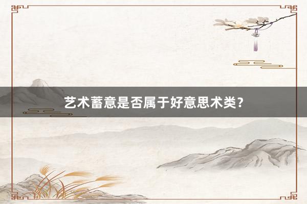艺术蓄意是否属于好意思术类？