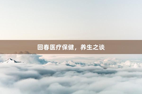 回春医疗保健，养生之谈