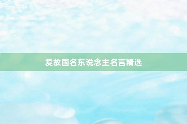 爱故国名东说念主名言精选