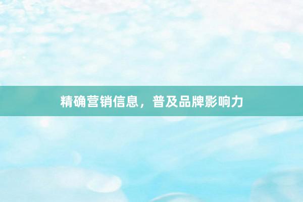 精确营销信息，普及品牌影响力
